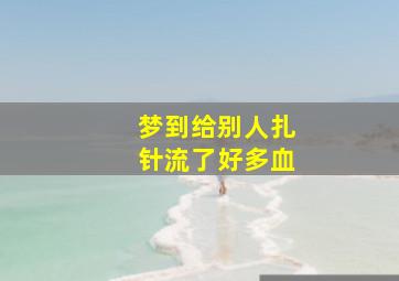 梦到给别人扎针流了好多血