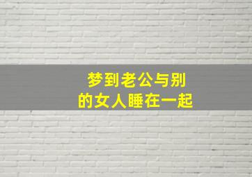 梦到老公与别的女人睡在一起