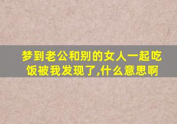 梦到老公和别的女人一起吃饭被我发现了,什么意思啊