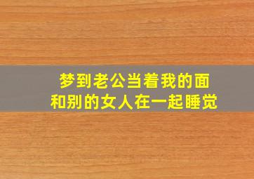 梦到老公当着我的面和别的女人在一起睡觉