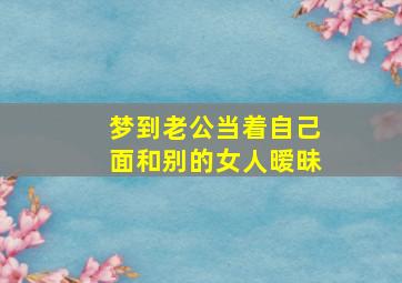 梦到老公当着自己面和别的女人暧昧