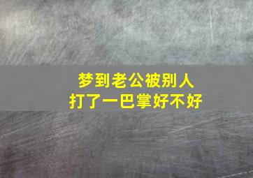 梦到老公被别人打了一巴掌好不好