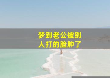 梦到老公被别人打的脸肿了