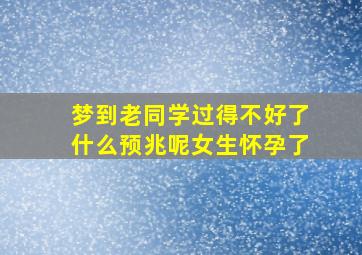 梦到老同学过得不好了什么预兆呢女生怀孕了