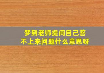 梦到老师提问自己答不上来问题什么意思呀