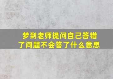 梦到老师提问自己答错了问题不会答了什么意思