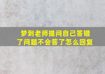 梦到老师提问自己答错了问题不会答了怎么回复