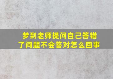 梦到老师提问自己答错了问题不会答对怎么回事