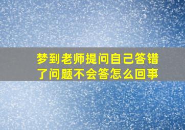 梦到老师提问自己答错了问题不会答怎么回事