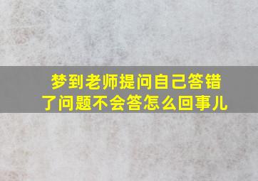 梦到老师提问自己答错了问题不会答怎么回事儿