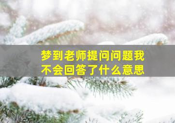 梦到老师提问问题我不会回答了什么意思