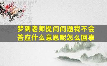 梦到老师提问问题我不会答应什么意思呢怎么回事