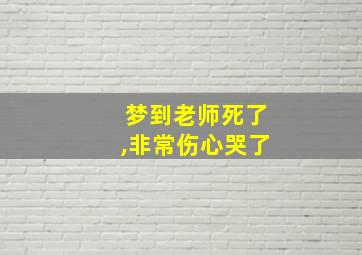 梦到老师死了,非常伤心哭了