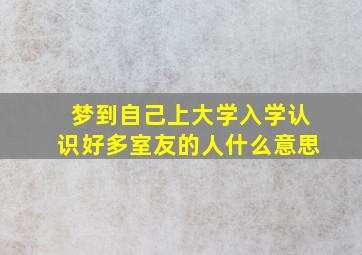 梦到自己上大学入学认识好多室友的人什么意思