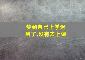 梦到自己上学迟到了,没有去上课