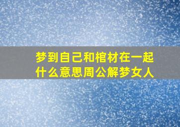 梦到自己和棺材在一起什么意思周公解梦女人