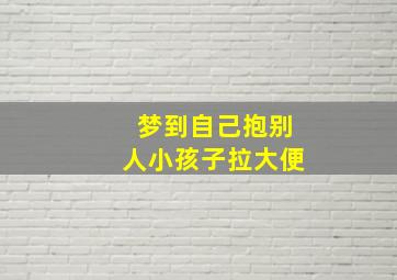 梦到自己抱别人小孩子拉大便