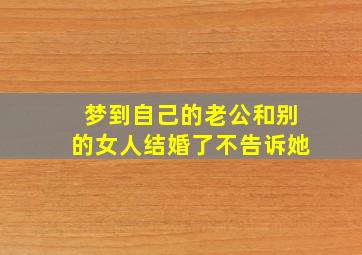 梦到自己的老公和别的女人结婚了不告诉她