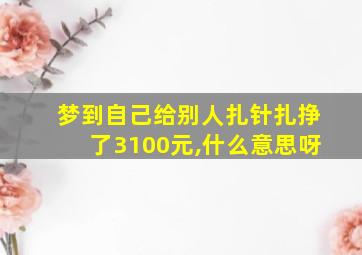 梦到自己给别人扎针扎挣了3100元,什么意思呀