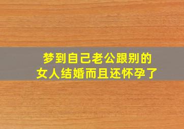 梦到自己老公跟别的女人结婚而且还怀孕了