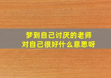 梦到自己讨厌的老师对自己很好什么意思呀