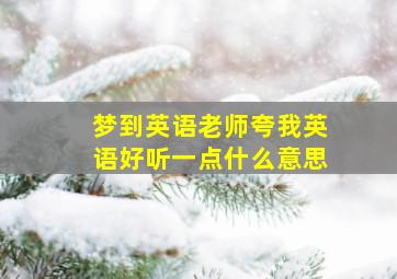 梦到英语老师夸我英语好听一点什么意思