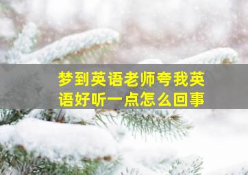 梦到英语老师夸我英语好听一点怎么回事