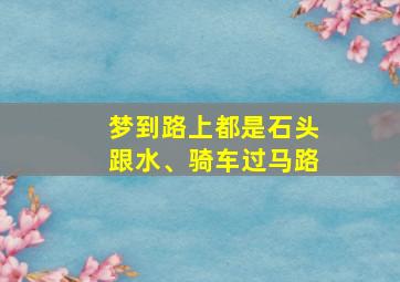 梦到路上都是石头跟水、骑车过马路