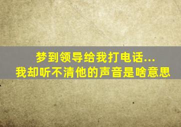 梦到领导给我打电话...我却听不清他的声音是啥意思