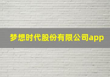 梦想时代股份有限公司app