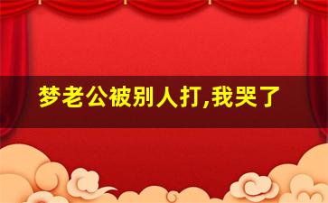 梦老公被别人打,我哭了