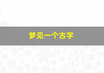 梦见一个古字