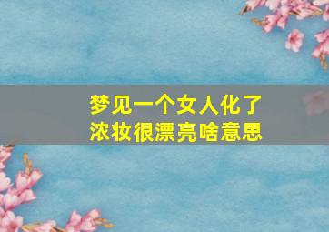 梦见一个女人化了浓妆很漂亮啥意思