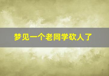 梦见一个老同学砍人了