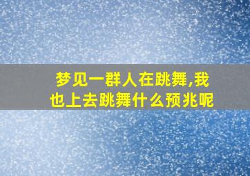 梦见一群人在跳舞,我也上去跳舞什么预兆呢