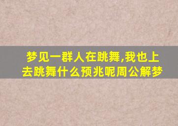 梦见一群人在跳舞,我也上去跳舞什么预兆呢周公解梦