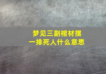 梦见三副棺材摆一排死人什么意思