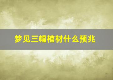 梦见三幅棺材什么预兆