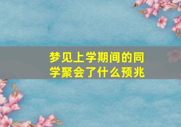 梦见上学期间的同学聚会了什么预兆