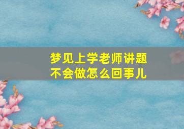 梦见上学老师讲题不会做怎么回事儿