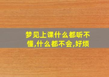 梦见上课什么都听不懂,什么都不会,好烦