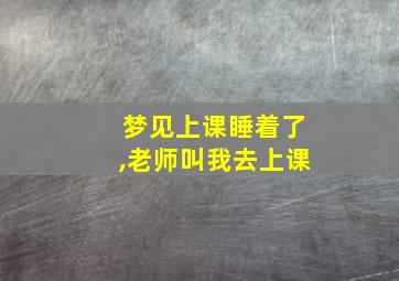 梦见上课睡着了,老师叫我去上课