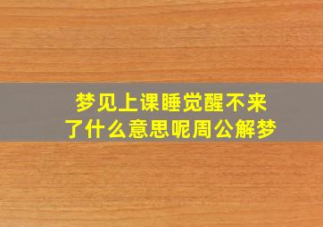 梦见上课睡觉醒不来了什么意思呢周公解梦