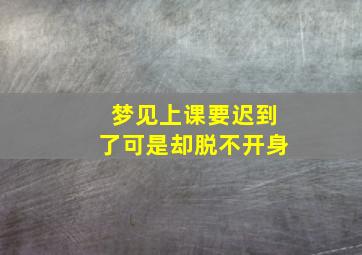 梦见上课要迟到了可是却脱不开身