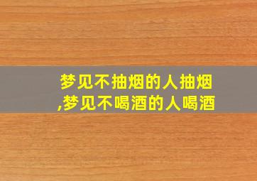 梦见不抽烟的人抽烟,梦见不喝酒的人喝酒