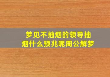 梦见不抽烟的领导抽烟什么预兆呢周公解梦