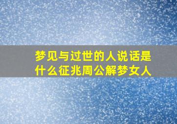 梦见与过世的人说话是什么征兆周公解梦女人