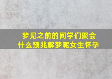 梦见之前的同学们聚会什么预兆解梦呢女生怀孕