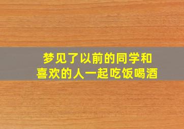 梦见了以前的同学和喜欢的人一起吃饭喝酒