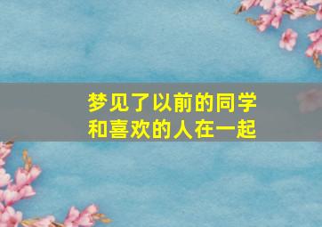 梦见了以前的同学和喜欢的人在一起